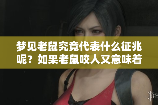 梦见老鼠究竟代表什么征兆呢？如果老鼠咬人又意味着什么呢？
