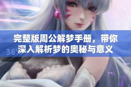 完整版周公解梦手册，带你深入解析梦的奥秘与意义