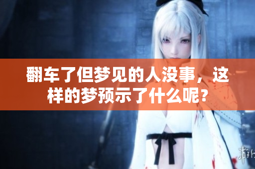 翻车了但梦见的人没事，这样的梦预示了什么呢？
