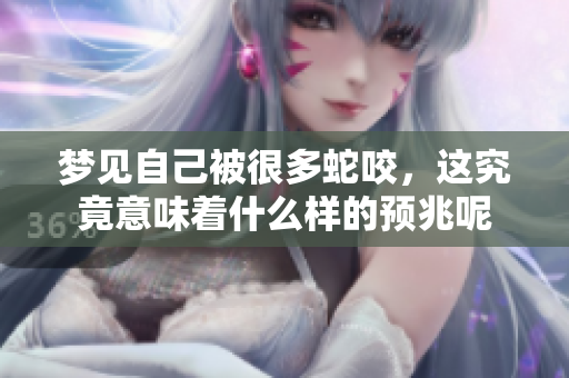 梦见自己被很多蛇咬，这究竟意味着什么样的预兆呢
