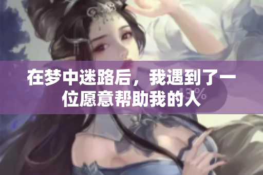 在梦中迷路后，我遇到了一位愿意帮助我的人