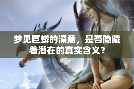 梦见巨蟒的深意，是否隐藏着潜在的真实含义？