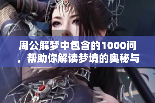 周公解梦中包含的1000问，帮助你解读梦境的奥秘与谜团