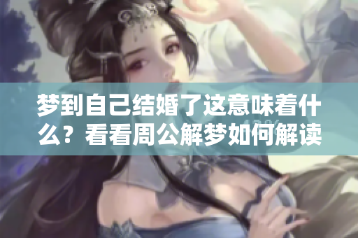 梦到自己结婚了这意味着什么？看看周公解梦如何解读吧！