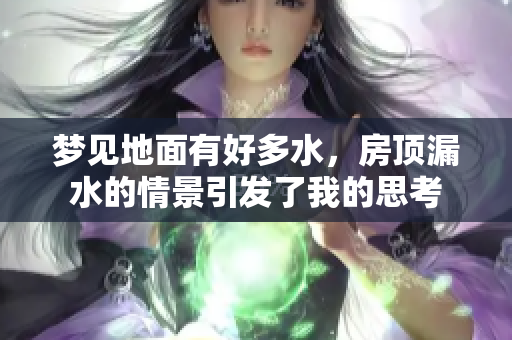 梦见地面有好多水，房顶漏水的情景引发了我的思考