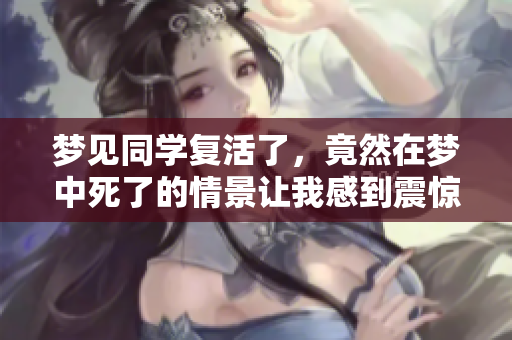 梦见同学复活了，竟然在梦中死了的情景让我感到震惊