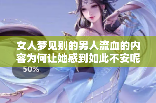 女人梦见别的男人流血的内容为何让她感到如此不安呢