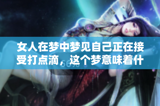 女人在梦中梦见自己正在接受打点滴，这个梦意味着什么呢