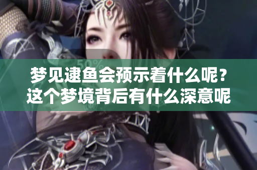 梦见逮鱼会预示着什么呢？这个梦境背后有什么深意呢？