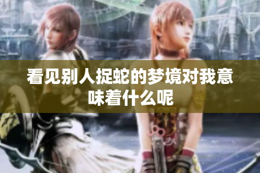 看见别人捉蛇的梦境对我意味着什么呢