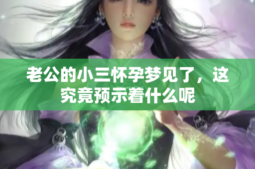 老公的小三怀孕梦见了，这究竟预示着什么呢
