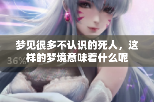 梦见很多不认识的死人，这样的梦境意味着什么呢