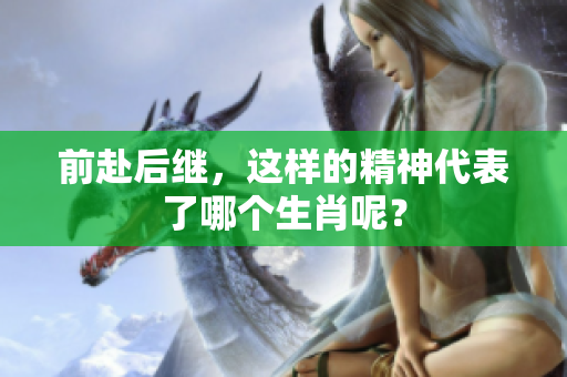 前赴后继，这样的精神代表了哪个生肖呢？