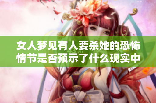 女人梦见有人要杀她的恐怖情节是否预示了什么现实中的隐患呢