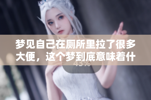 梦见自己在厕所里拉了很多大便，这个梦到底意味着什么呢