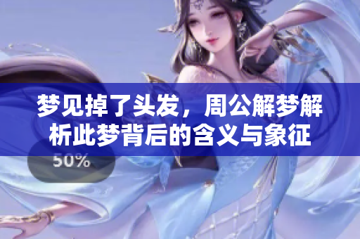 梦见掉了头发，周公解梦解析此梦背后的含义与象征