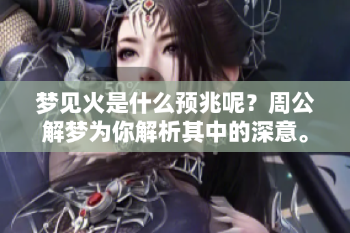 梦见火是什么预兆呢？周公解梦为你解析其中的深意。