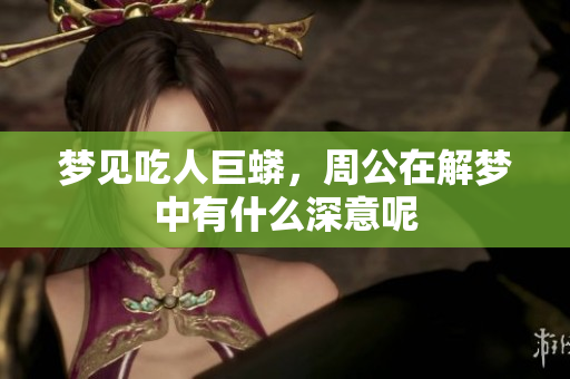 梦见吃人巨蟒，周公在解梦中有什么深意呢