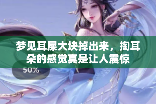梦见耳屎大块掉出来，掏耳朵的感觉真是让人震惊