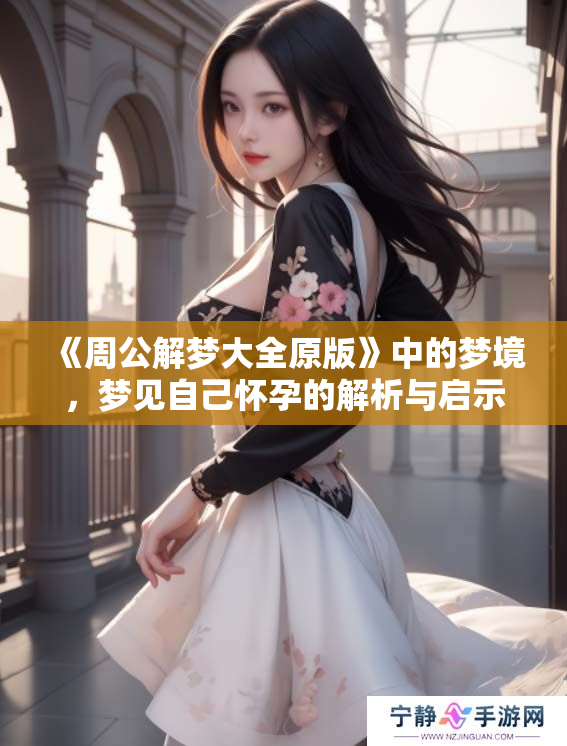 《周公解梦大全原版》中的梦境，梦见自己怀孕的解析与启示