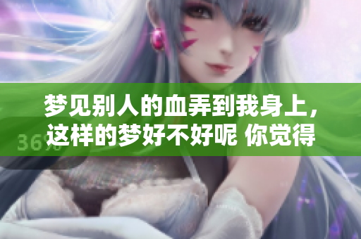 梦见别人的血弄到我身上，这样的梦好不好呢 你觉得有什么特别的寓意吗
