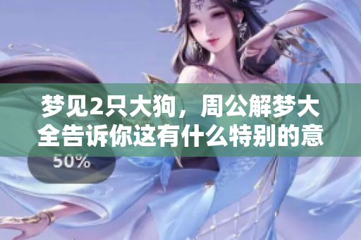 梦见2只大狗，周公解梦大全告诉你这有什么特别的意义吗