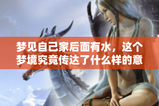 梦见自己家后面有水，这个梦境究竟传达了什么样的意义呢