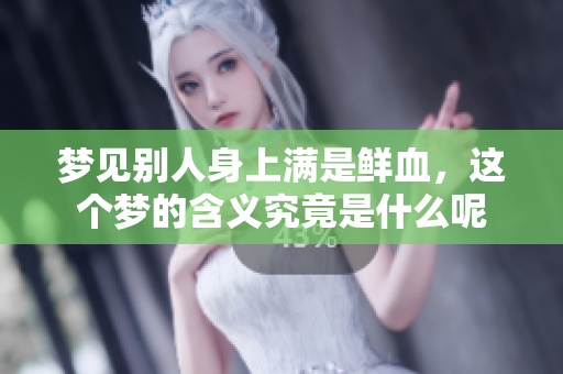 梦见别人身上满是鲜血，这个梦的含义究竟是什么呢