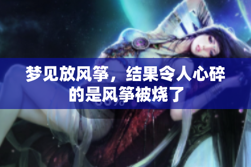梦见放风筝，结果令人心碎的是风筝被烧了