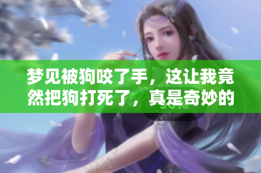 梦见被狗咬了手，这让我竟然把狗打死了，真是奇妙的梦境