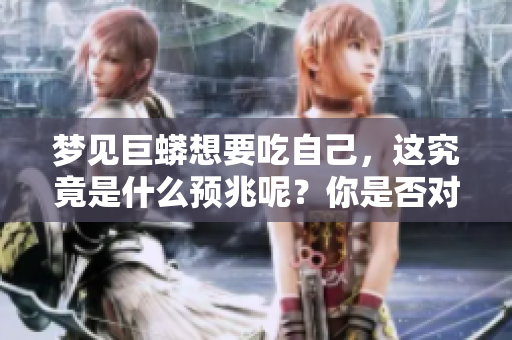 梦见巨蟒想要吃自己，这究竟是什么预兆呢？你是否对此感到好奇？