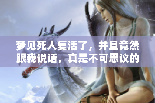 梦见死人复活了，并且竟然跟我说话，真是不可思议的体验