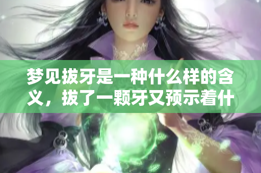 梦见拔牙是一种什么样的含义，拔了一颗牙又预示着什么呢