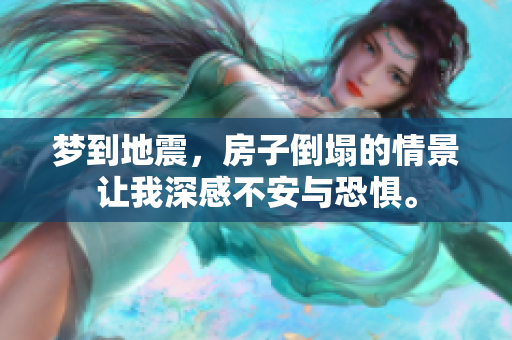 梦到地震，房子倒塌的情景让我深感不安与恐惧。