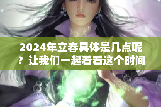 2024年立春具体是几点呢？让我们一起看看这个时间吧！