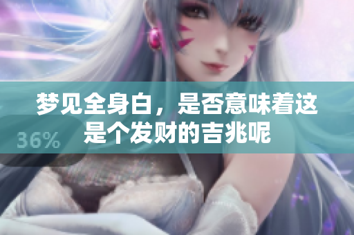 梦见全身白，是否意味着这是个发财的吉兆呢