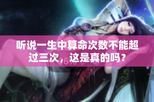 听说一生中算命次数不能超过三次，这是真的吗？