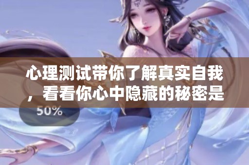 心理测试带你了解真实自我，看看你心中隐藏的秘密是什么吧