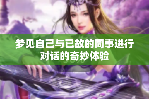 梦见自己与已故的同事进行对话的奇妙体验