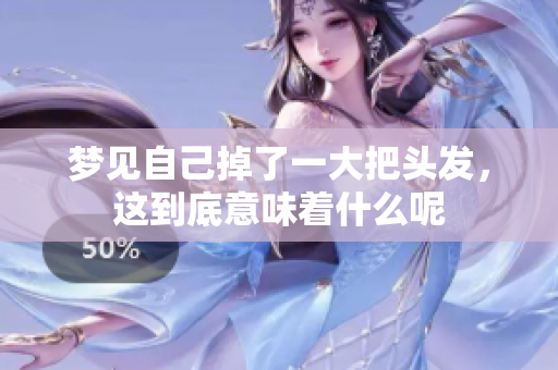 梦见自己掉了一大把头发，这到底意味着什么呢