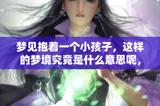 梦见抱着一个小孩子，这样的梦境究竟是什么意思呢，让我们一起来探讨一下吧