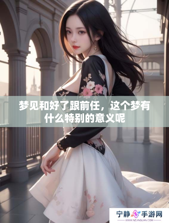 梦见和好了跟前任，这个梦有什么特别的意义呢