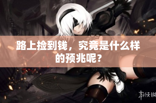 路上捡到钱，究竟是什么样的预兆呢？