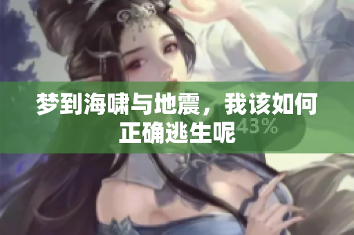 梦到海啸与地震，我该如何正确逃生呢