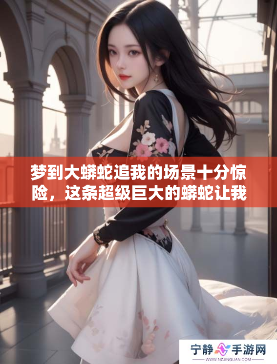 梦到大蟒蛇追我的场景十分惊险，这条超级巨大的蟒蛇让我感到不安