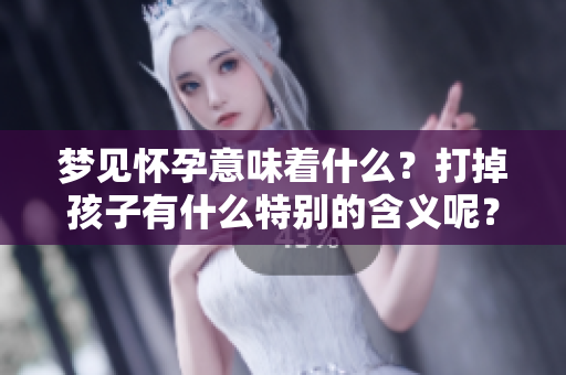 梦见怀孕意味着什么？打掉孩子有什么特别的含义呢？