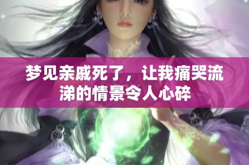 梦见亲戚死了，让我痛哭流涕的情景令人心碎