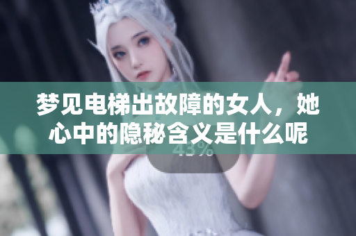 梦见电梯出故障的女人，她心中的隐秘含义是什么呢