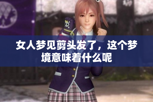 女人梦见剪头发了，这个梦境意味着什么呢