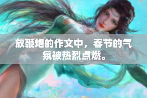 放鞭炮的作文中，春节的气氛被热烈点燃。